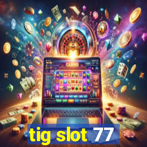 tig slot 77